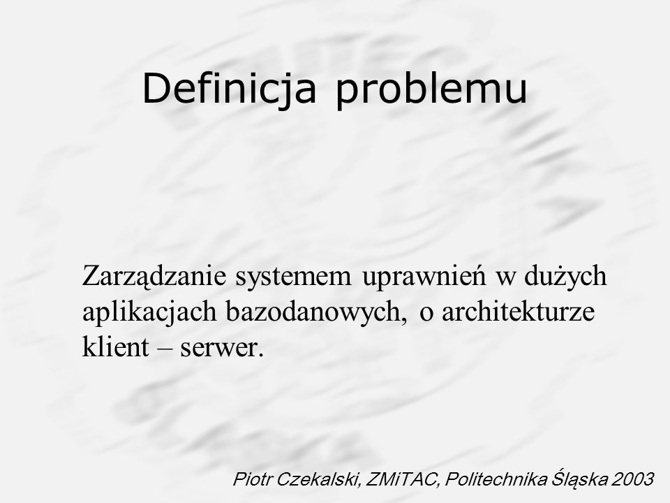 Definicja problemu Zarządzanie systemem uprawnień w dużych aplikacjach bazodanowych, o architekturze klient – serwer.