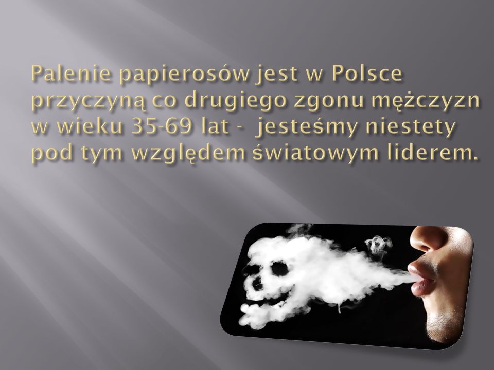 Palenie papierosów jest w Polsce przyczyną co drugiego zgonu mężczyzn w wieku lat - jesteśmy niestety pod tym względem światowym liderem.