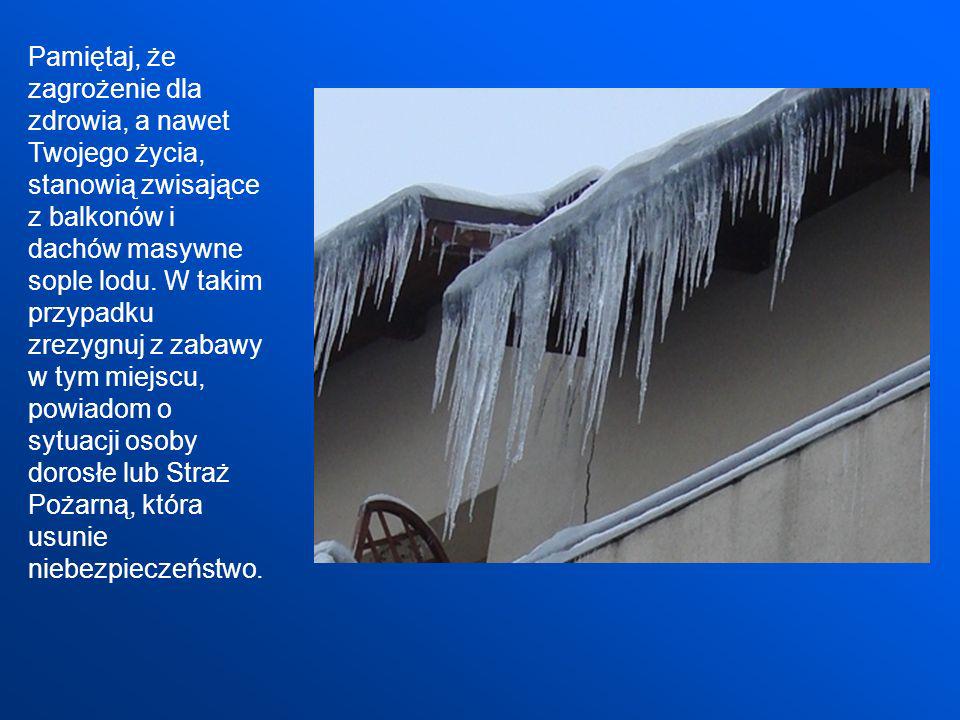 Pamiętaj, że zagrożenie dla zdrowia, a nawet Twojego życia, stanowią zwisające z balkonów i dachów masywne sople lodu.