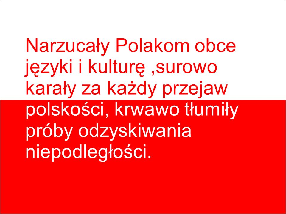 Narzucały Polakom obce języki i kulturę ,surowo karały za każdy przejaw polskości, krwawo tłumiły próby odzyskiwania niepodległości.