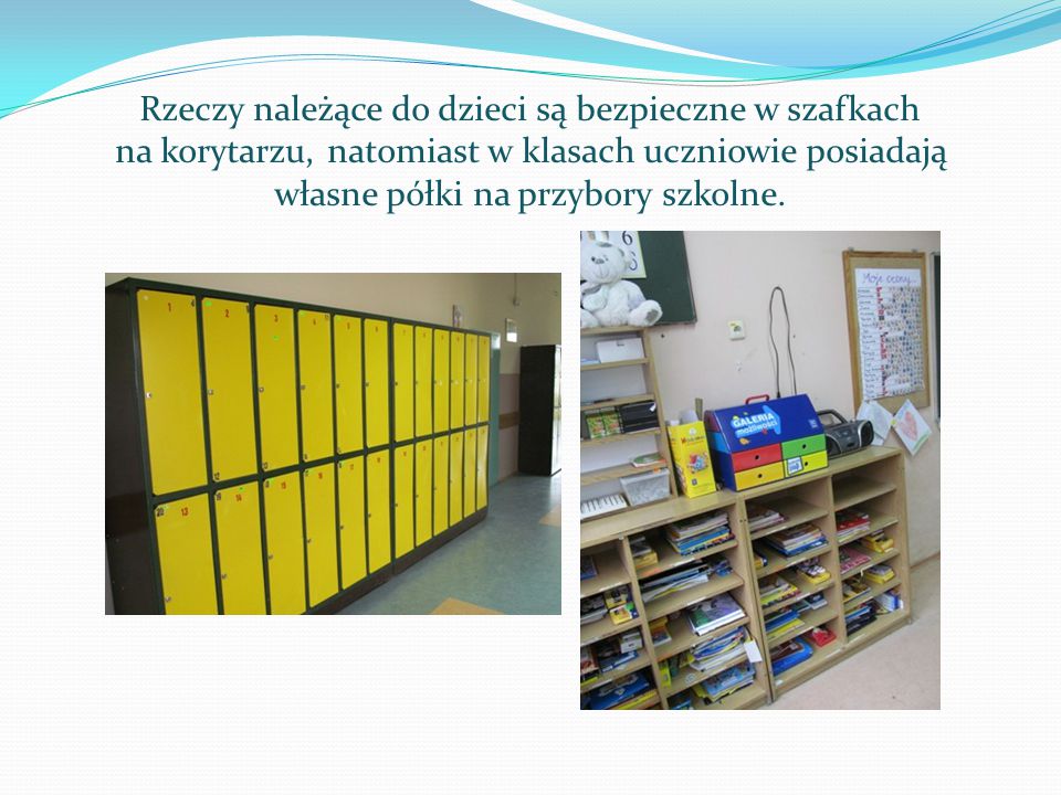 Rzeczy należące do dzieci są bezpieczne w szafkach na korytarzu, natomiast w klasach uczniowie posiadają własne półki na przybory szkolne.