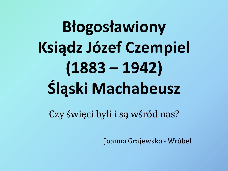 Błogosławiony Ksiądz Józef Czempiel (1883 – 1942) Śląski Machabeusz
