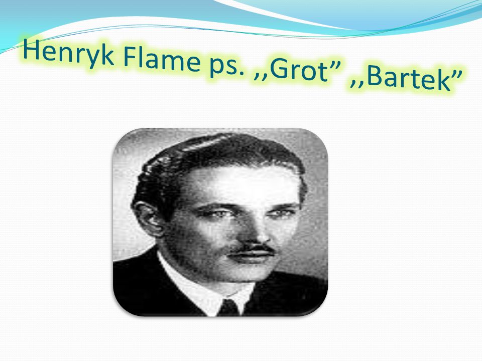 Henryk Flame ps. ,,Grot ,,Bartek