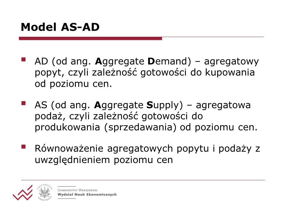 Model AS-AD AD (od ang. Aggregate Demand) – agregatowy popyt, czyli zależność gotowości do kupowania od poziomu cen.