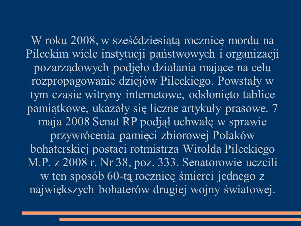 W roku 2008, w sześćdziesiątą rocznicę mordu na Pileckim wiele instytucji państwowych i organizacji pozarządowych podjęło działania mające na celu rozpropagowanie dziejów Pileckiego.
