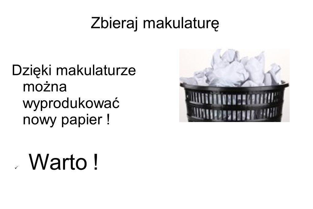 Zbieraj makulaturę Dzięki makulaturze można wyprodukować nowy papier !