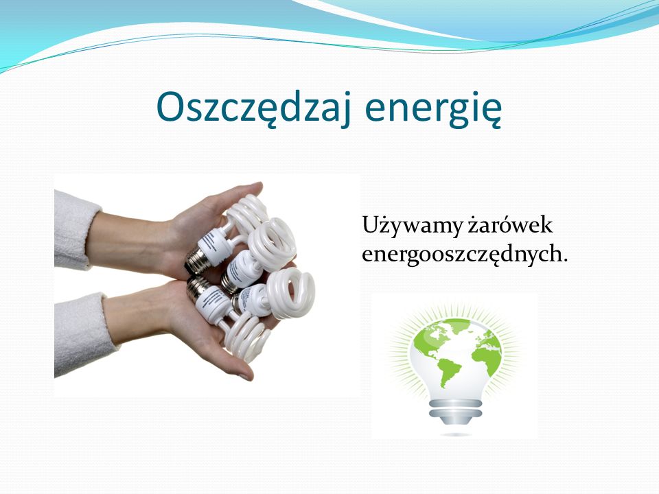 Oszczędzaj energię Używamy żarówek energooszczędnych.