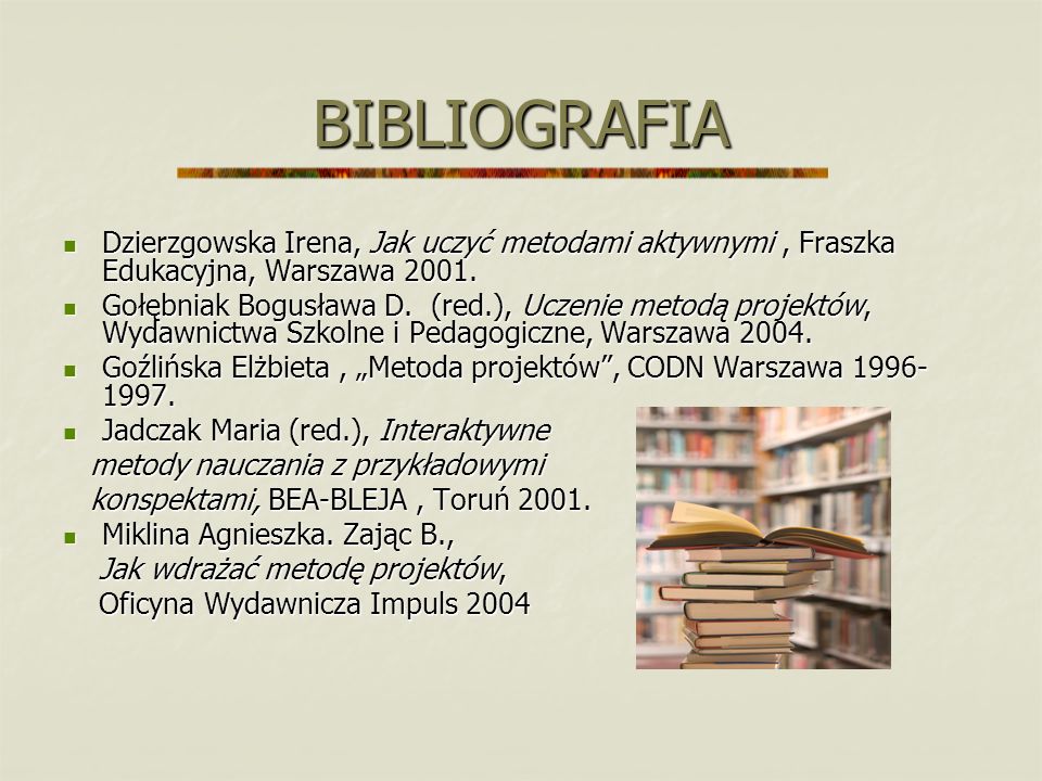 BIBLIOGRAFIA Dzierzgowska Irena, Jak uczyć metodami aktywnymi , Fraszka Edukacyjna, Warszawa