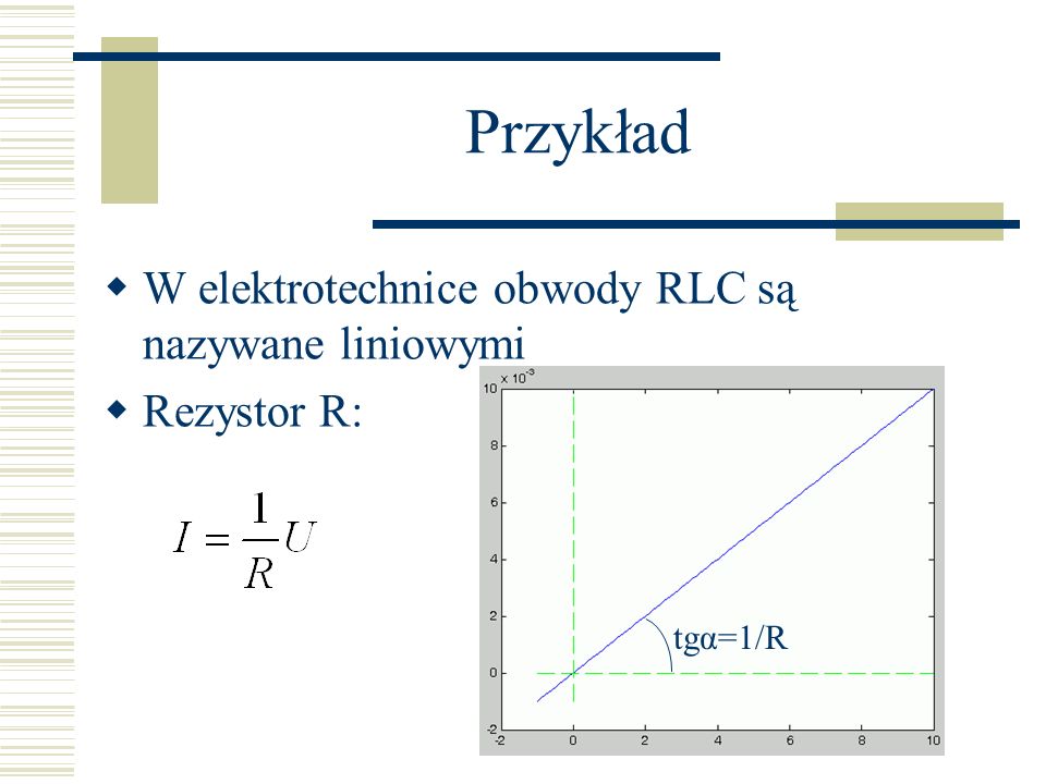 Przykład W elektrotechnice obwody RLC są nazywane liniowymi