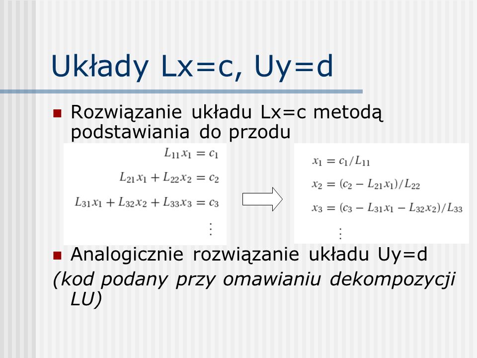 Układy Lx=c, Uy=d Rozwiązanie układu Lx=c metodą podstawiania do przodu. Analogicznie rozwiązanie układu Uy=d.