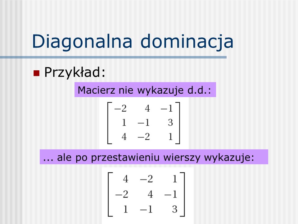 Diagonalna dominacja Przykład: Macierz nie wykazuje d.d.: