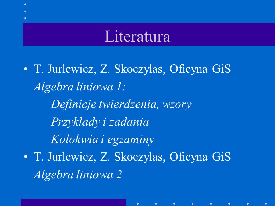 Literatura T. Jurlewicz, Z. Skoczylas, Oficyna GiS Algebra liniowa 1: