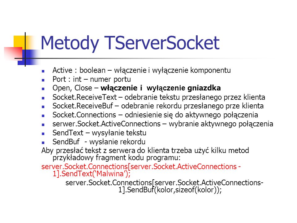 Metody TServerSocket Active : boolean – włączenie i wyłączenie komponentu. Port : int – numer portu.