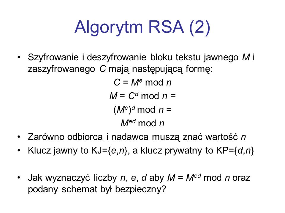 Algorytm RSA (2) Szyfrowanie i deszyfrowanie bloku tekstu jawnego M i zaszyfrowanego C mają następującą formę: