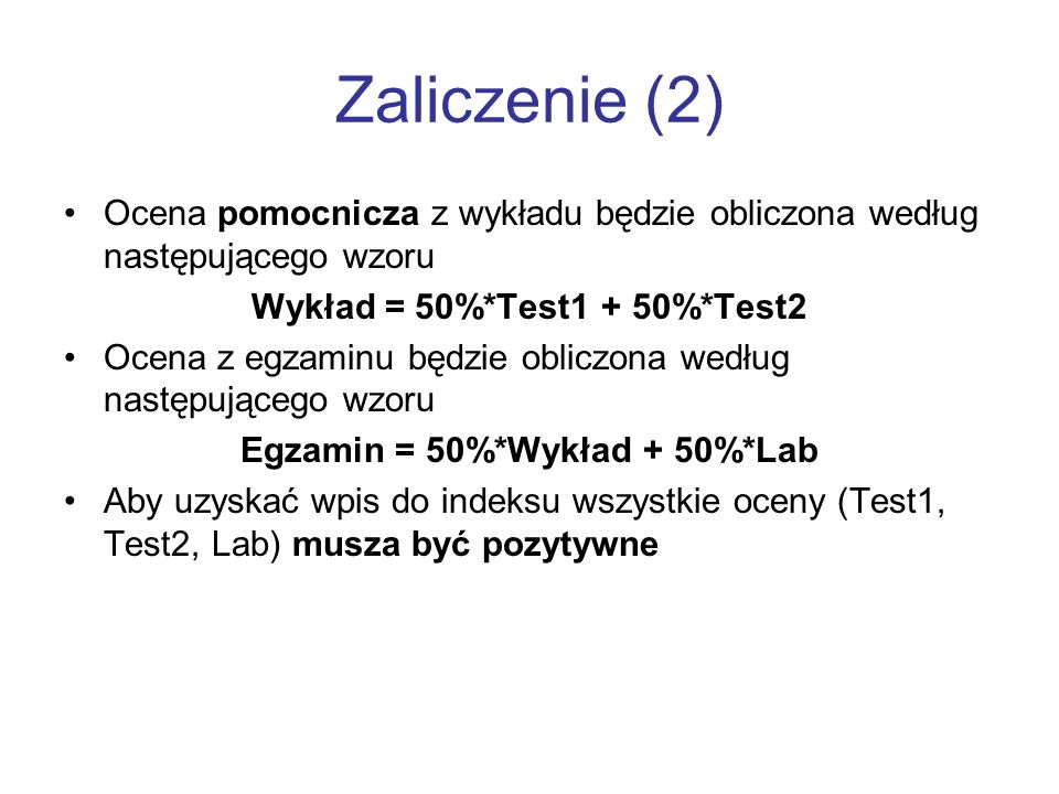 Zaliczenie (2) Ocena pomocnicza z wykładu będzie obliczona według następującego wzoru. Wykład = 50%*Test1 + 50%*Test2.