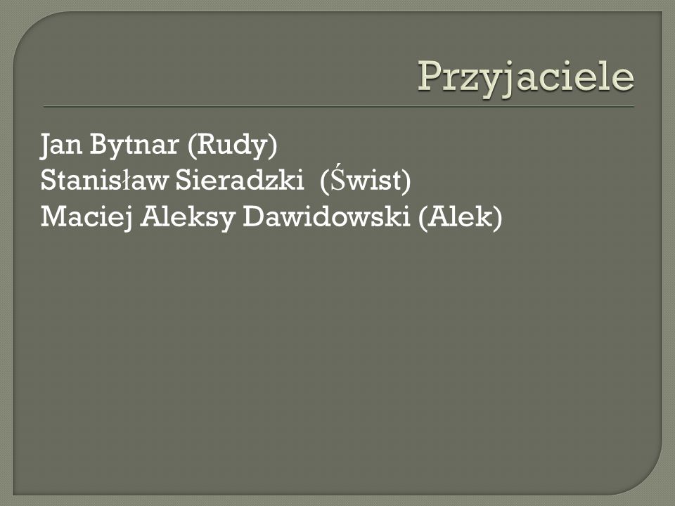 Przyjaciele Jan Bytnar (Rudy) Stanisław Sieradzki (Świst) Maciej Aleksy Dawidowski (Alek)
