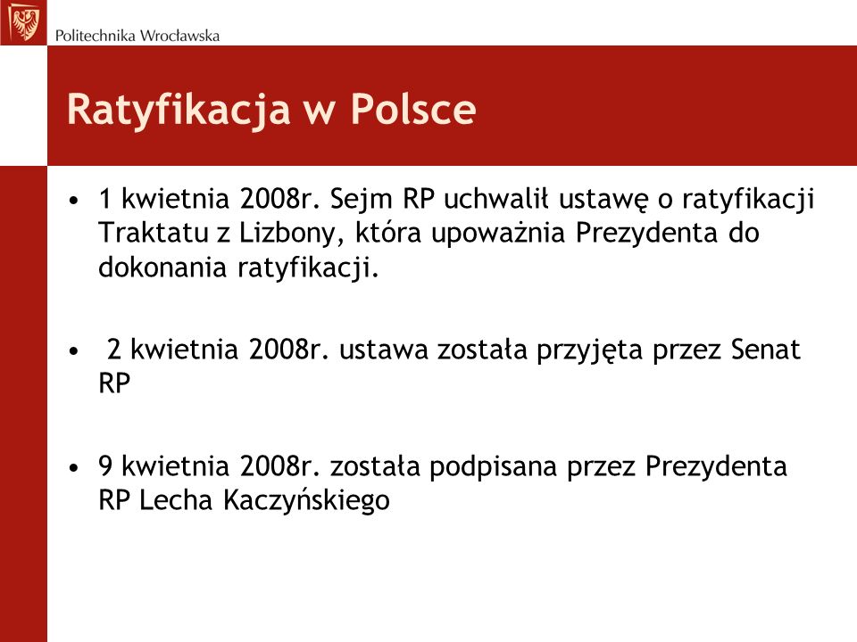 Ratyfikacja w Polsce 1 kwietnia 2008r. Sejm RP uchwalił ustawę o ratyfikacji Traktatu z Lizbony, która upoważnia Prezydenta do dokonania ratyfikacji.