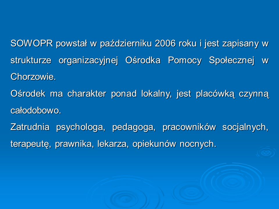 SOWOPR powstał w październiku 2006 roku i jest zapisany w strukturze organizacyjnej Ośrodka Pomocy Społecznej w Chorzowie.