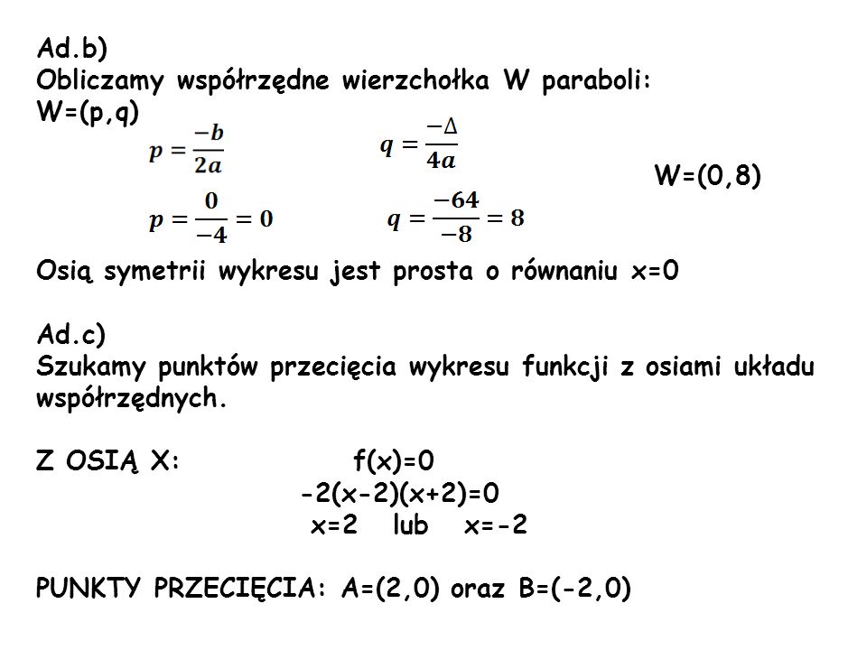 Ad.b) Obliczamy współrzędne wierzchołka W paraboli: W=(p,q) W=(0,8) Osią symetrii wykresu jest prosta o równaniu x=0.