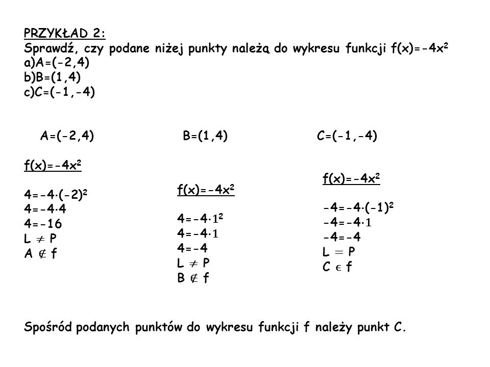PRZYKŁAD 2: Sprawdź, czy podane niżej punkty należą do wykresu funkcji f(x)=-4x2. A=(-2,4) B=(1,4)