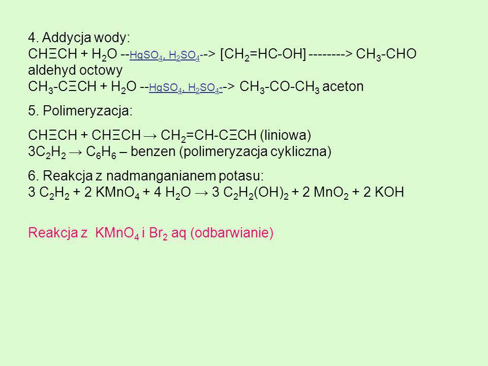4. Addycja wody: CHΞCH + H2O --HgSO4, H2SO4--> [CH2=HC-OH] > CH3-CHO aldehyd octowy CH3-CΞCH + H2O --HgSO4, H2SO4--> CH3-CO-CH3 aceton