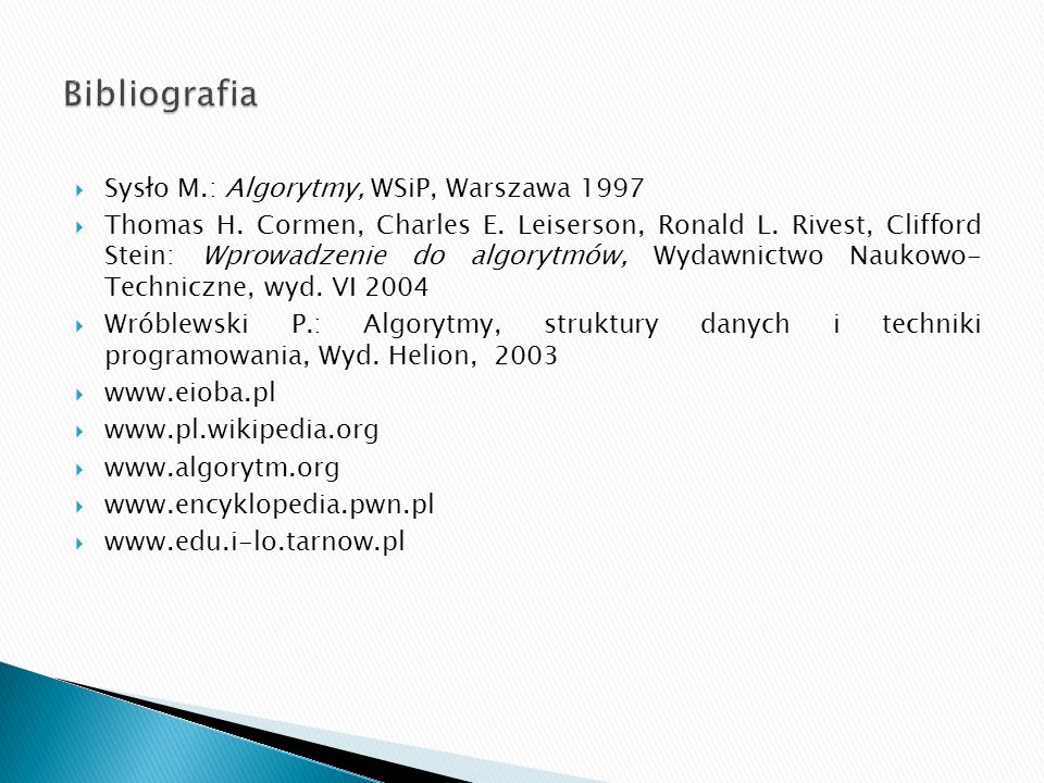Bibliografia Sysło M.: Algorytmy, WSiP, Warszawa 1997