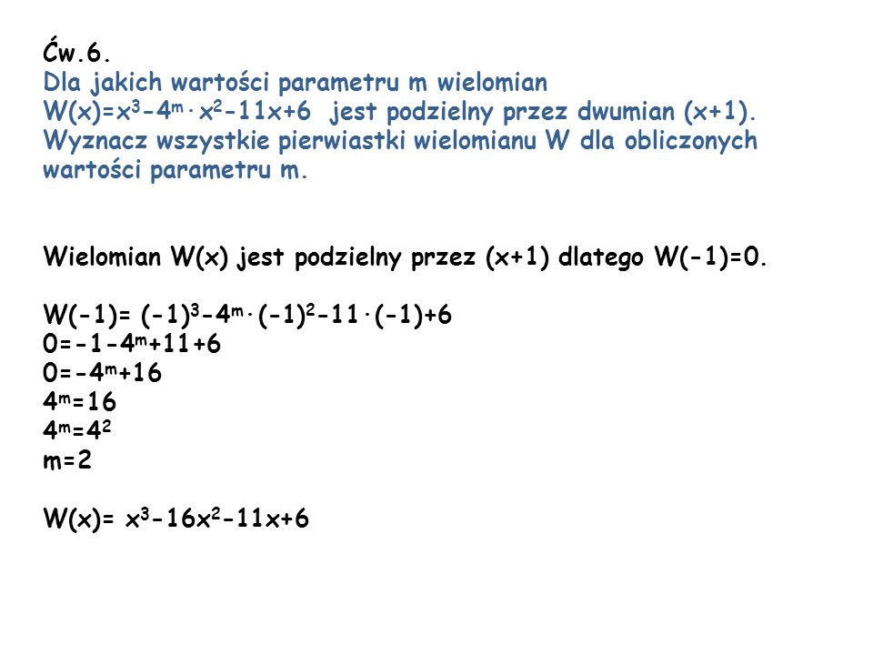 Ćw.6. Dla jakich wartości parametru m wielomian. W(x)=x3-4m∙x2-11x+6 jest podzielny przez dwumian (x+1).