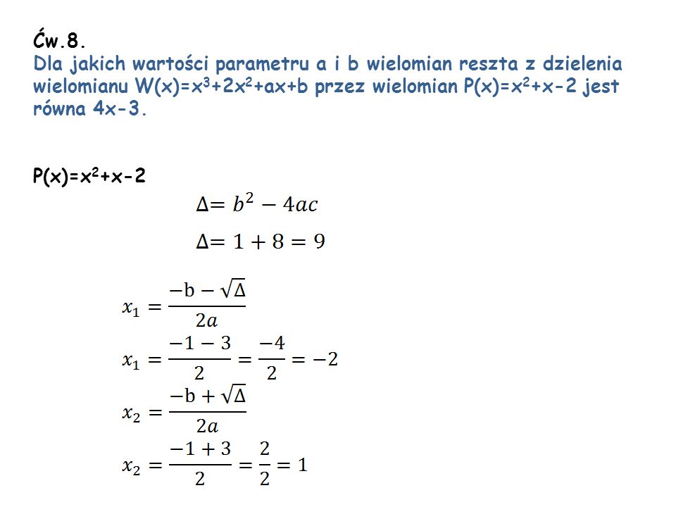 Ćw.8. Dla jakich wartości parametru a i b wielomian reszta z dzielenia. wielomianu W(x)=x3+2x2+ax+b przez wielomian P(x)=x2+x-2 jest.