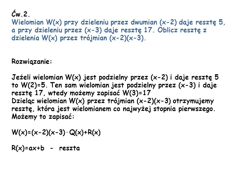 Ćw.2. Wielomian W(x) przy dzieleniu przez dwumian (x-2) daje resztę 5, a przy dzieleniu przez (x-3) daje resztę 17. Oblicz resztę z.