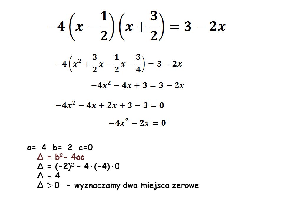 a=-4 b=-2 c=0 Δ = b2- 4ac Δ = (-2)2 – 4·(-4)·0 Δ = 4 Δ > 0 - wyznaczamy dwa miejsca zerowe