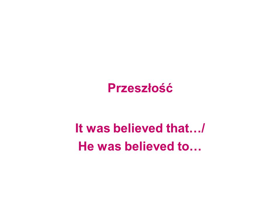 It was believed that…/ He was believed to…