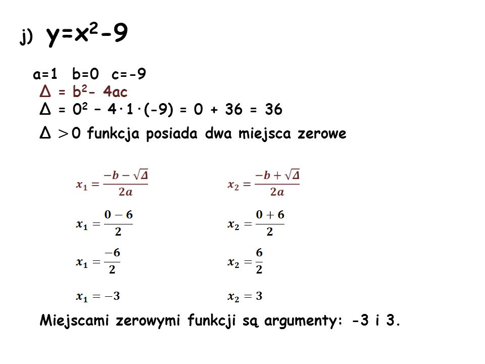 j) y=x2-9 a=1 b=0 c=-9 Δ = b2- 4ac Δ = 02 – 4·1·(-9) = = 36