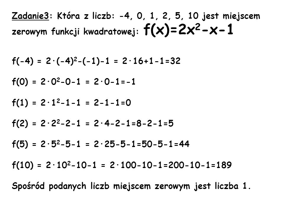 Zadanie3: Która z liczb: -4, 0, 1, 2, 5, 10 jest miejscem zerowym funkcji kwadratowej: f(x)=2x2-x-1