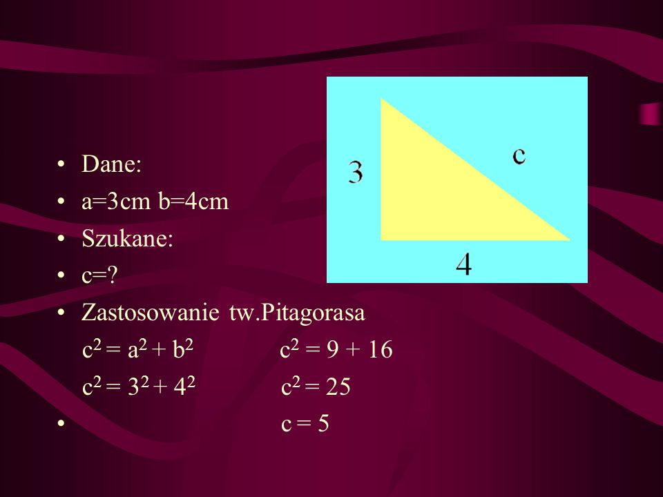Dane: a=3cm b=4cm. Szukane: c= Zastosowanie tw.Pitagorasa. c2 = a2 + b2 c2 =