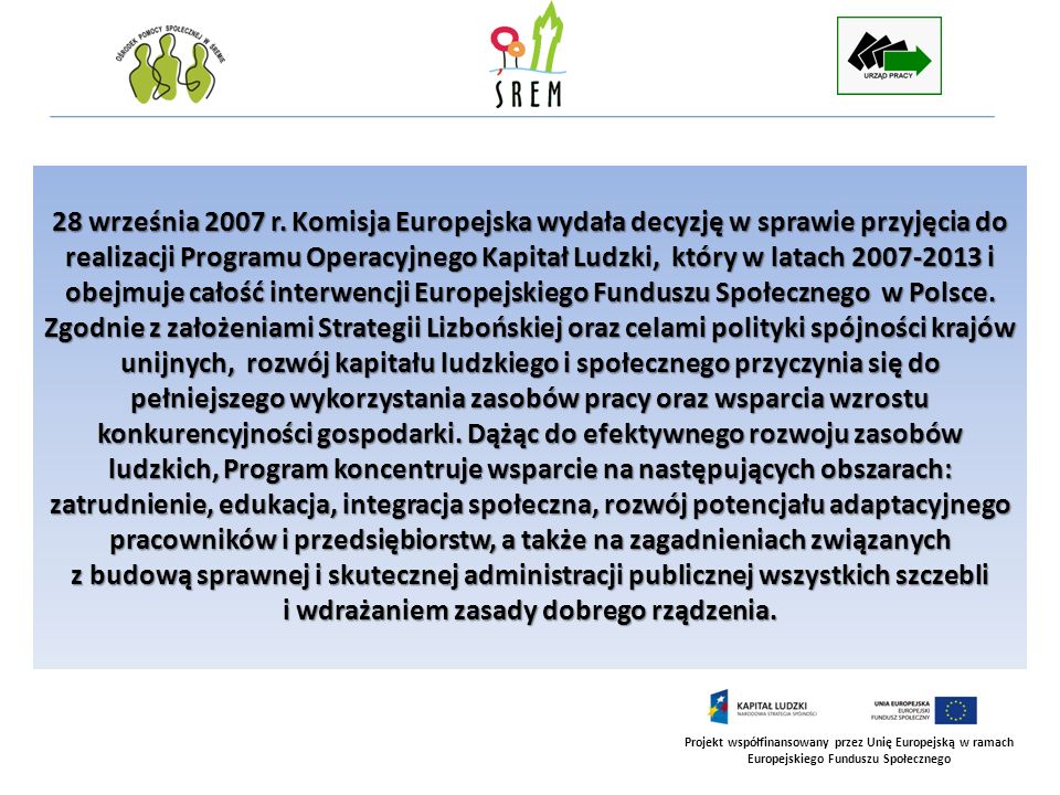 28 września 2007 r. Komisja Europejska wydała decyzję w sprawie przyjęcia do realizacji Programu Operacyjnego Kapitał Ludzki, który w latach i obejmuje całość interwencji Europejskiego Funduszu Społecznego w Polsce.
