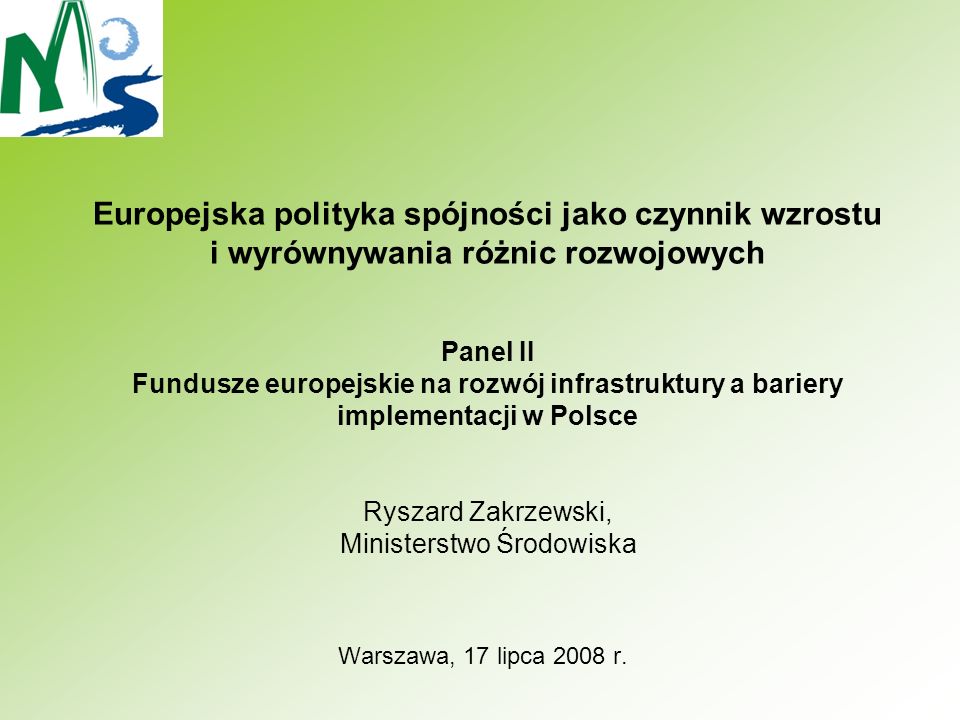 Europejska polityka spójności jako czynnik wzrostu i wyrównywania różnic rozwojowych Panel II Fundusze europejskie na rozwój infrastruktury a bariery implementacji w Polsce Ryszard Zakrzewski, Ministerstwo Środowiska