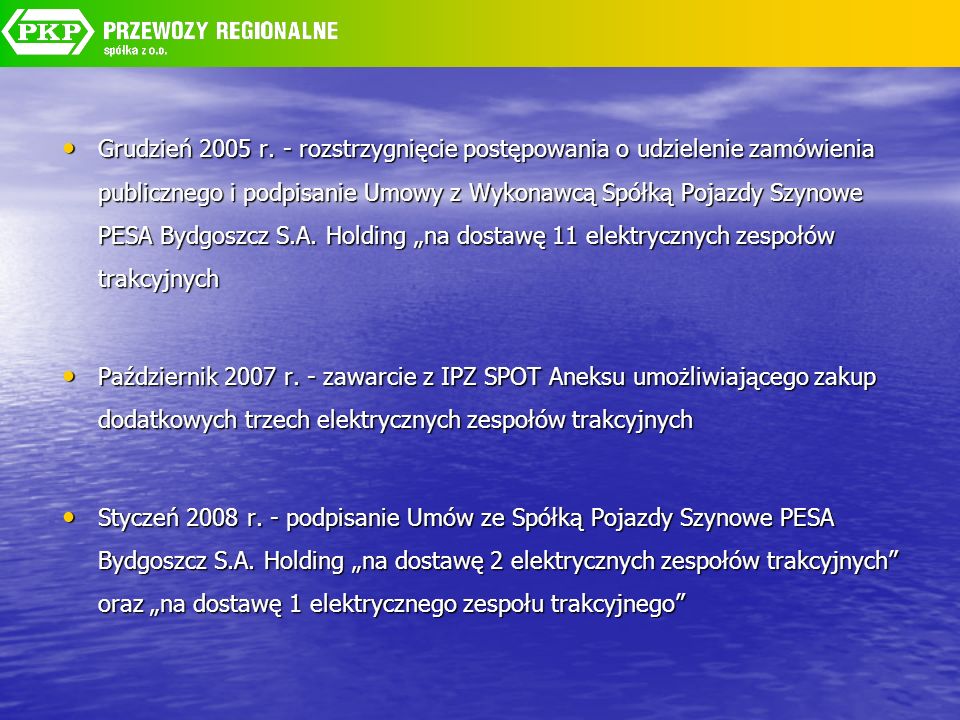 Grudzień 2005 r. - rozstrzygnięcie postępowania o udzielenie zamówienia publicznego i podpisanie Umowy z Wykonawcą Spółką Pojazdy Szynowe PESA Bydgoszcz S.A. Holding „na dostawę 11 elektrycznych zespołów trakcyjnych