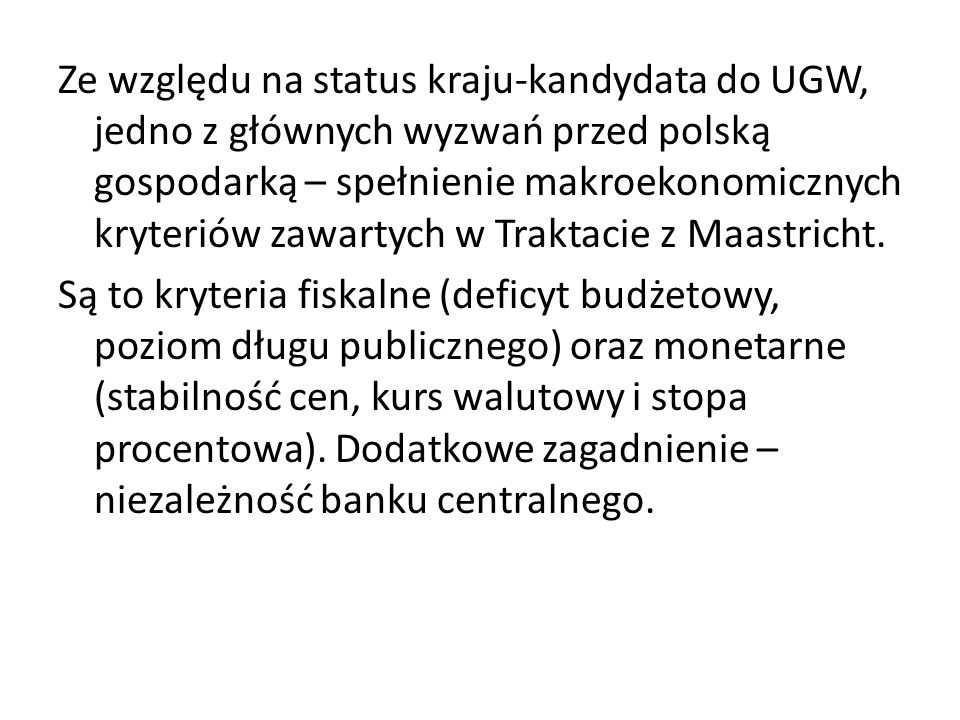 Ze względu na status kraju-kandydata do UGW, jedno z głównych wyzwań przed polską gospodarką – spełnienie makroekonomicznych kryteriów zawartych w Traktacie z Maastricht.