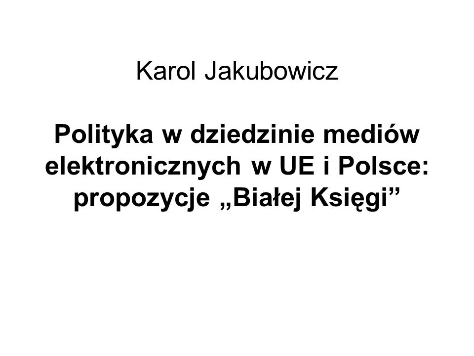Karol Jakubowicz Polityka w dziedzinie mediów elektronicznych w UE i Polsce: propozycje „Białej Księgi