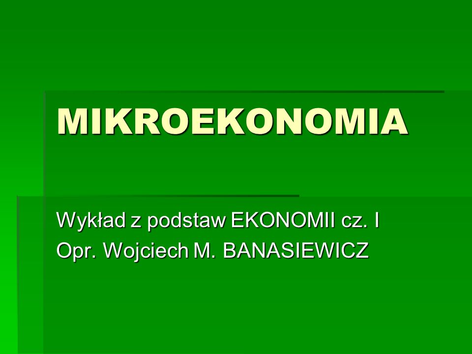 Wykład z podstaw EKONOMII cz. I Opr. Wojciech M. BANASIEWICZ