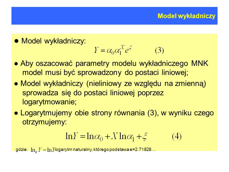 Model wykładniczy ● Model wykładniczy: ● Aby oszacować parametry modelu wykładniczego MNK model musi być sprowadzony do postaci liniowej;