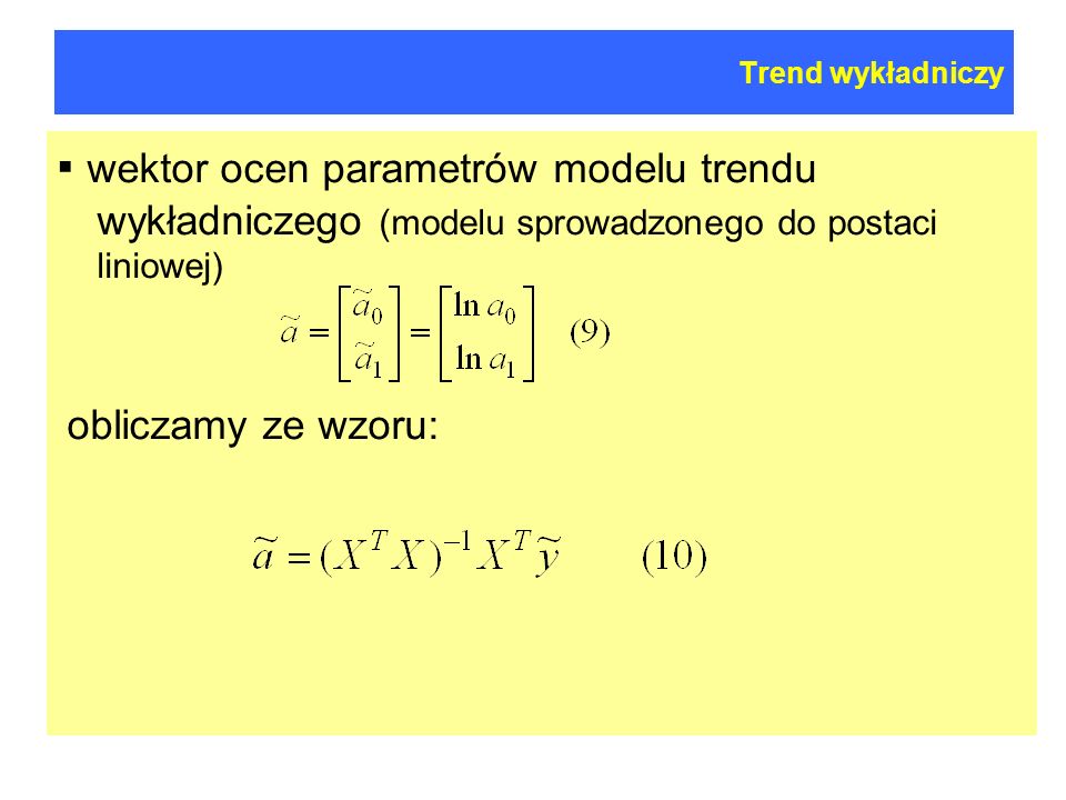 Trend wykładniczy ▪ wektor ocen parametrów modelu trendu wykładniczego (modelu sprowadzonego do postaci liniowej)