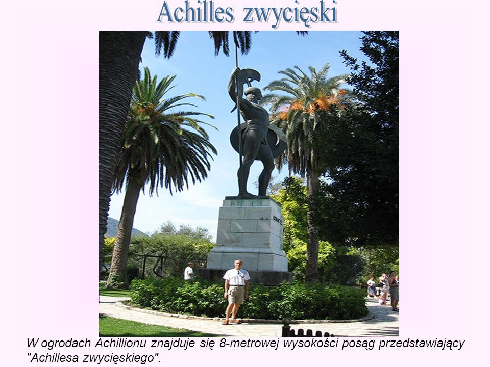 Achilles zwycięski W ogrodach Achillionu znajduje się 8-metrowej wysokości posąg przedstawiający.