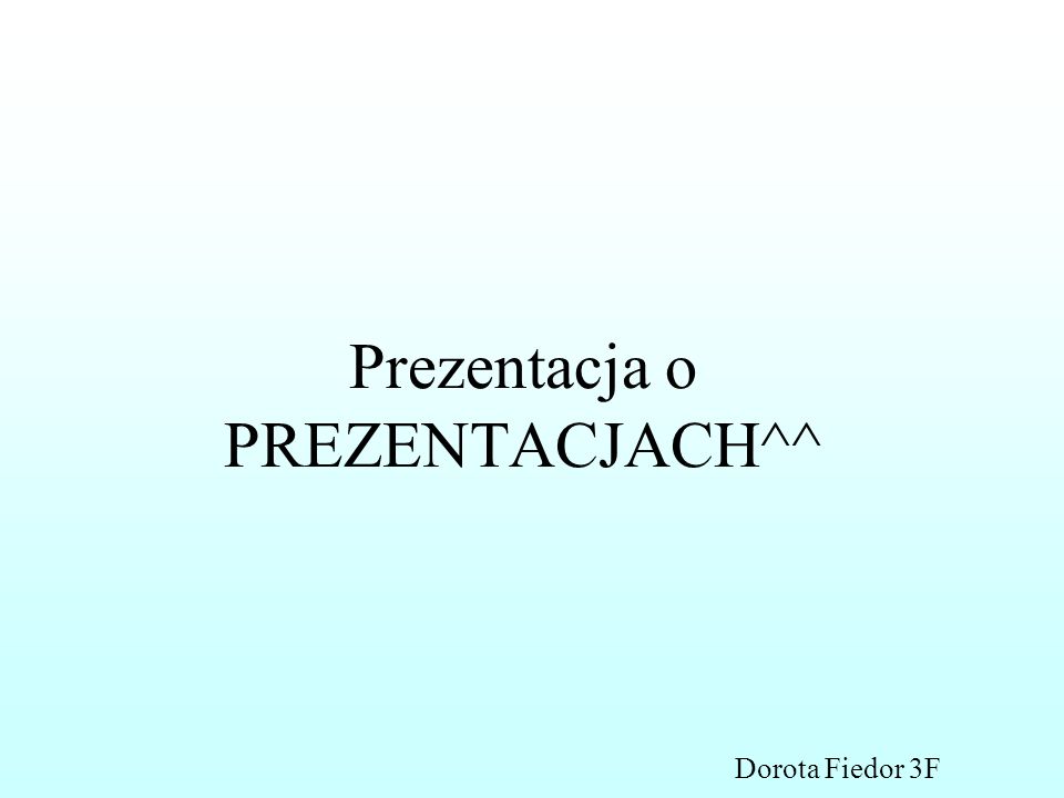 Prezentacja o PREZENTACJACH^^ Dorota Fiedor 3F