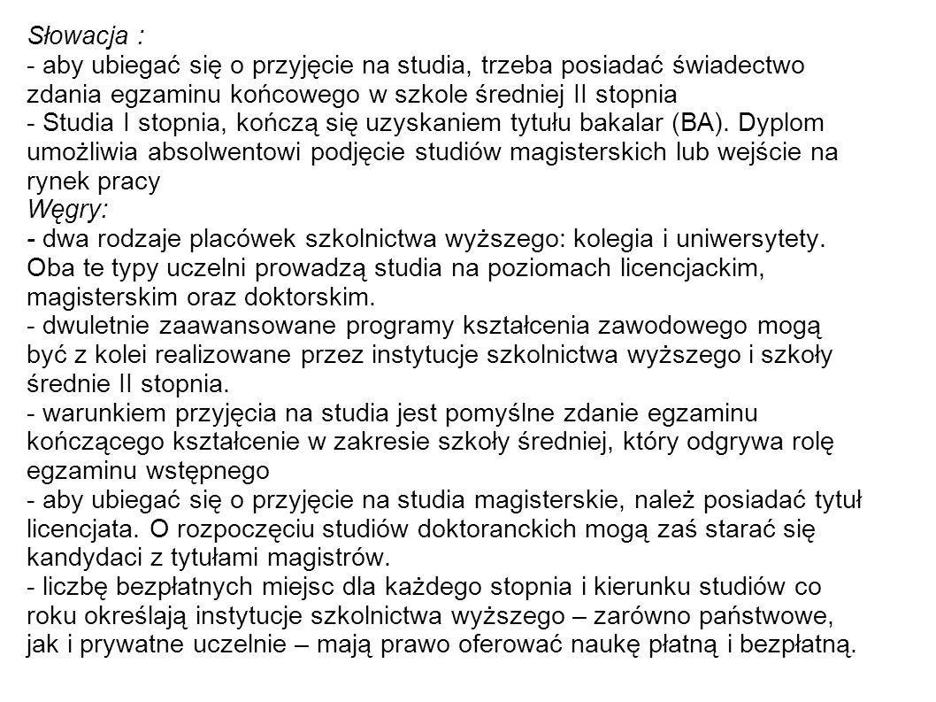 Słowacja : - aby ubiegać się o przyjęcie na studia, trzeba posiadać świadectwo zdania egzaminu końcowego w szkole średniej II stopnia.