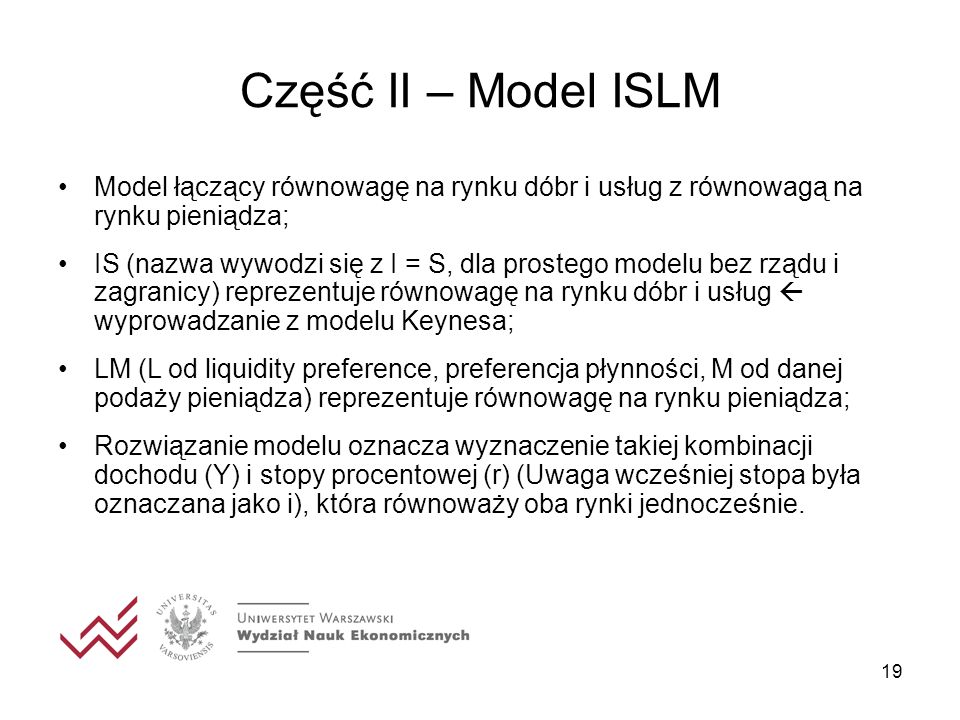 Część II – Model ISLM Model łączący równowagę na rynku dóbr i usług z równowagą na rynku pieniądza;