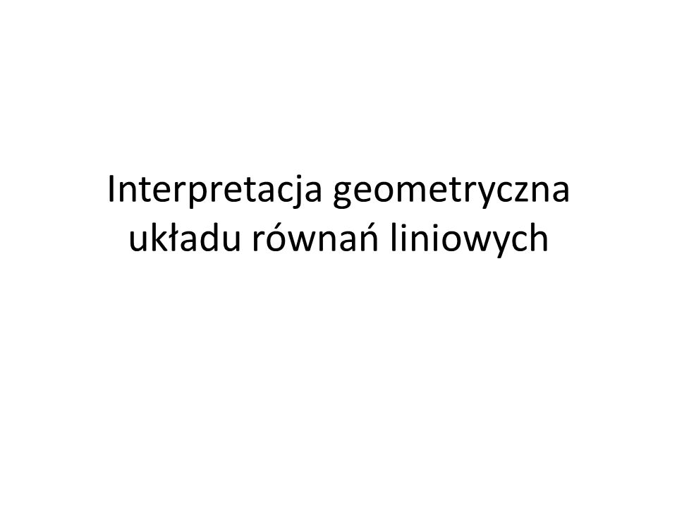Interpretacja geometryczna układu równań liniowych