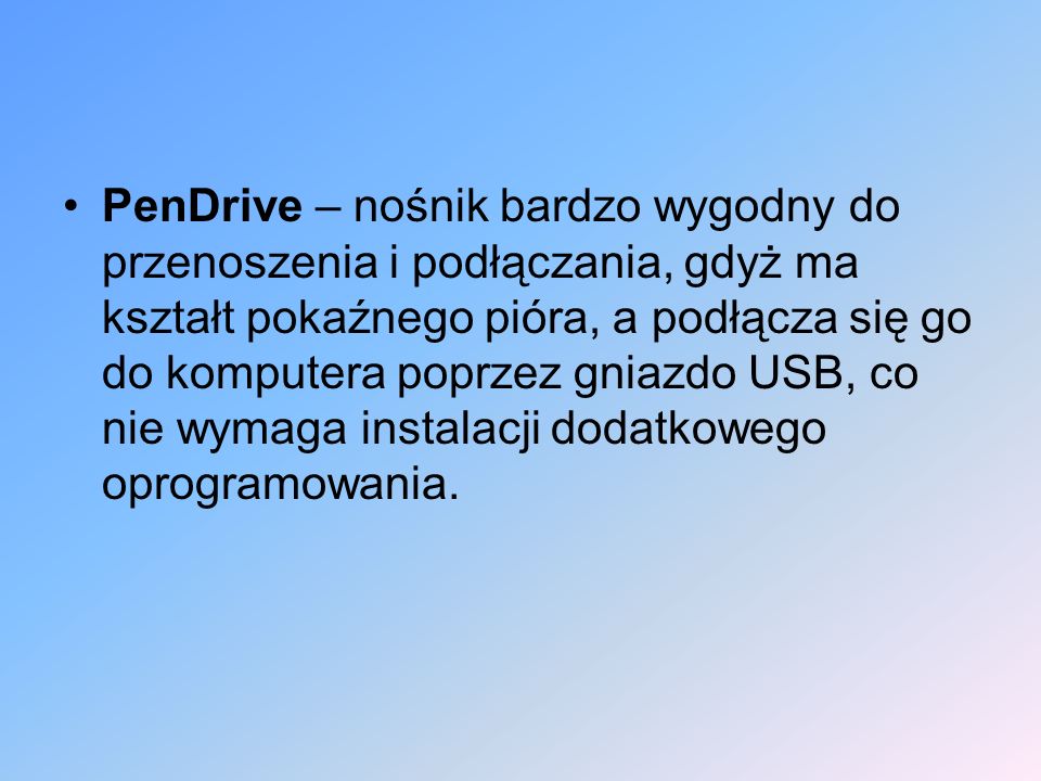 PenDrive – nośnik bardzo wygodny do przenoszenia i podłączania, gdyż ma kształt pokaźnego pióra, a podłącza się go do komputera poprzez gniazdo USB, co nie wymaga instalacji dodatkowego oprogramowania.