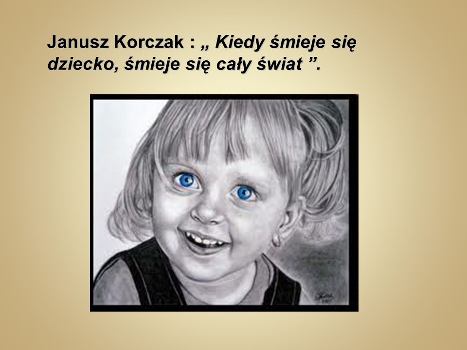Janusz Korczak : „ Kiedy śmieje się dziecko, śmieje się cały świat .