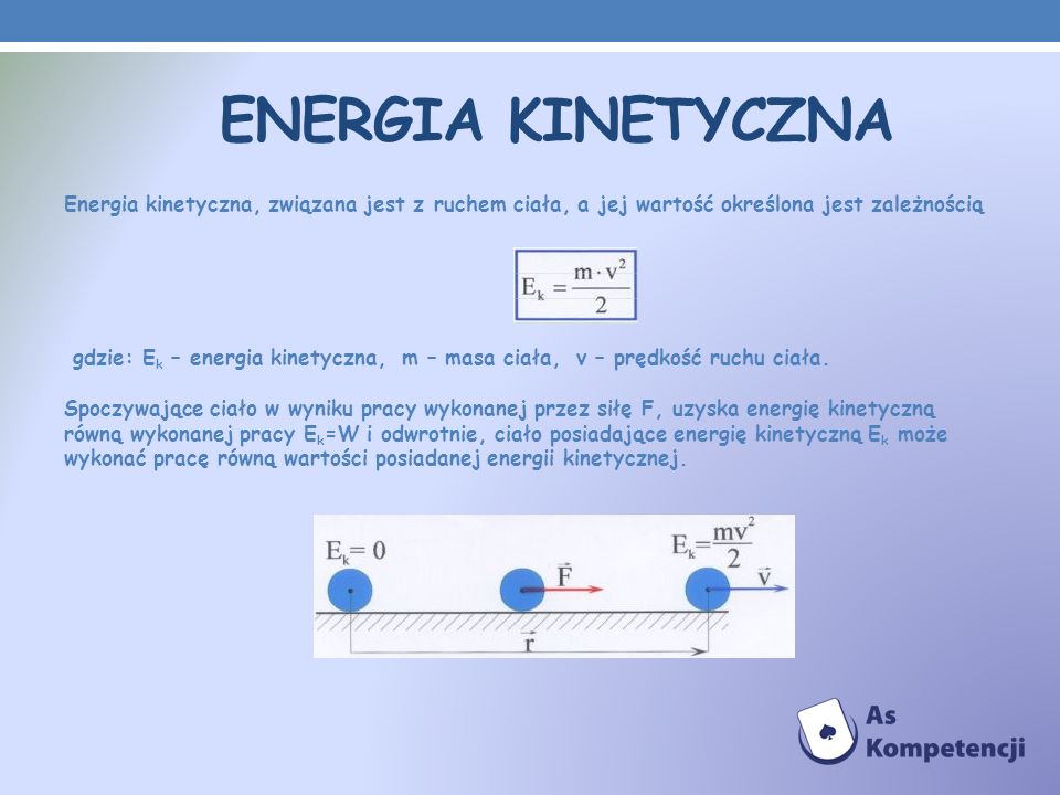 Energia kinetyczna Energia kinetyczna, związana jest z ruchem ciała, a jej wartość określona jest zależnością.